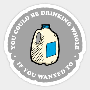 You Could Be Drinking Whole If You Wanted To Sticker